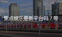 焦点娱乐是新平台吗？带你揭秘这个新兴娱乐平台的真实体验