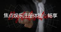 焦点娱乐注册体验：畅享顶级棋牌与电子游艺的乐趣