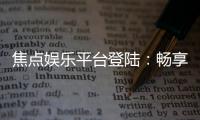 焦点娱乐平台登陆：畅享顶级棋牌与电子游艺的完美体验