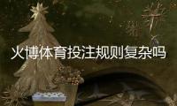 火博体育投注规则复杂吗：揭秘真相