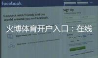 火博体育开户入口：在线注册体验指南
