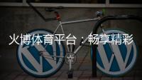 火博体育平台：畅享精彩体育赛事和游戏乐趣