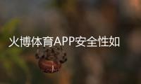 火博体育APP安全性如何：值得信赖吗？