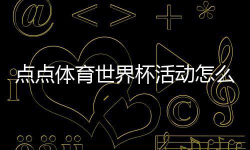 点点体育世界杯活动怎么玩？参与攻略、优惠规则与常见问答