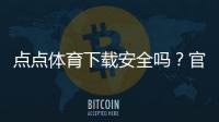 点点体育下载安全吗？官方渠道、隐私风险与安装防护全面解析