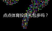 点点体育投注礼包多吗？全面解析礼包种类、优惠力度与领取攻略