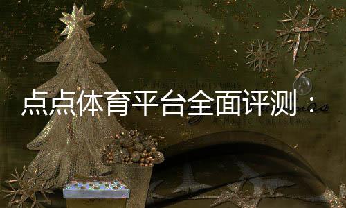 点点体育平台全面评测：注册流程、玩法指南、优惠福利与安全保障一次看懂
