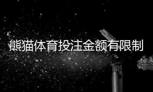 熊猫体育投注金额有限制吗？投注限额、单注与累计规则全面解析