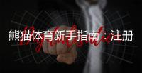 熊猫体育新手指南：注册开户、充值提现与热门玩法快速上手