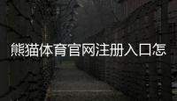 熊猫体育官网注册入口怎么注册？新手一分钟学会完整注册流程与常见问题