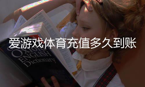 爱游戏体育充值多久到账？到账时间、延迟原因与解决办法
