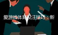 爱游戏体育投注技巧：新手必学实战策略与提高胜率全攻略