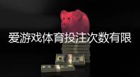 爱游戏体育投注次数有限制吗？投注次数规则、限制说明与实用应对攻略