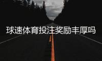球速体育投注奖励丰厚吗？深度解析其福利机制与玩家实测反馈