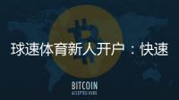 球速体育新人开户：快速注册指南与首存优惠详解