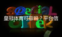 皇冠体育可靠吗？平台信誉、安全性与提现流程深度解析