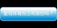 皇冠体育投注有操控吗？真相揭秘、辨别方法与风险防范