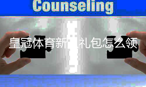 皇冠体育新人礼包怎么领？最新注册优惠、领取步骤与使用攻略