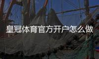 皇冠体育官方开户怎么做？2026新手注册流程、实名认证与常见问题解答