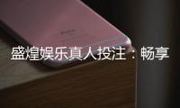 盛煌娱乐真人投注：畅享高品质真人娱乐体验