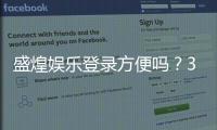 盛煌娱乐登录方便吗？3分钟带你了解注册与游戏体验