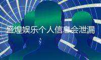 盛煌娱乐个人信息会泄漏吗？深度解析平台安全机制与防护措施