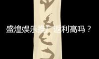 盛煌娱乐推广返利高吗？资深玩家揭秘真实返利比例与优惠活动
