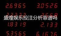 盛煌娱乐投注分析靠谱吗？资深玩家实测评估与避坑指南