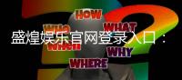 盛煌娱乐官网登录入口：畅享顶级棋牌电游的尊贵体验