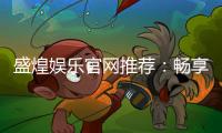 盛煌娱乐官网推荐：畅享顶级棋牌与电子游艺的娱乐盛宴