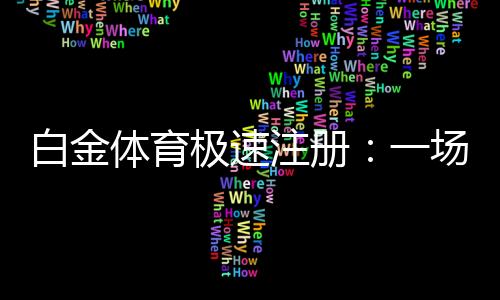 白金体育极速注册：一场全新的娱乐体验