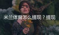 米兰体育怎么提现？提现步骤、到账时间与手续费新手全攻略