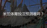 米兰体育投注预测准吗？准确性解析、数据来源与实战提升攻略