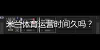 米兰体育运营时间久吗？成立年限、运营历史与信誉全面解析