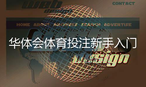 华体会体育投注新手入门与实战攻略：注册充值、常见玩法与投注技巧
