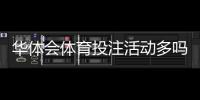 华体会体育投注活动多吗？优惠种类、活动频率与领取攻略一文看懂