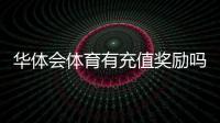 华体会体育有充值奖励吗？2026最新充值优惠、规则与领取攻略