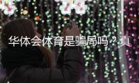 华体会体育是骗局吗？真相调查、用户评价与防骗攻略