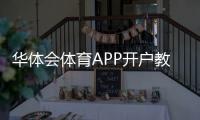 华体会体育APP开户教程：新手注册步骤、实名认证与安全注意事项