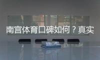 南宫体育口碑如何？真实用户评价与平台安全性全面解析
