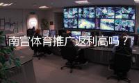 南宫体育推广返利高吗？真实返利比例、规则与赚钱技巧全解析