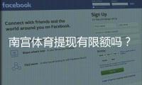 南宫体育提现有限额吗？最新提现限额、手续费与到账时间全面解析