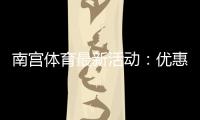 南宫体育最新活动：优惠详情、参与步骤与领取攻略新手必看