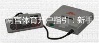 南宫体育开户指引：新手开户步骤、资料准备与常见问题详解