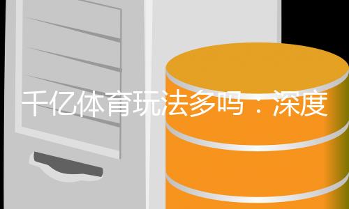 千亿体育玩法多吗：深度剖析体育投注新潮流