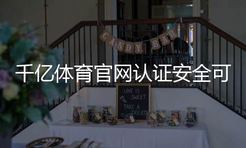 千亿体育官网认证安全可靠！