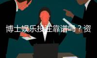 博士娱乐投注靠谱吗？资深玩家揭秘平台真实体验与风险