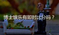 博士娱乐有即时比分吗？平台特色功能与比分查询指南