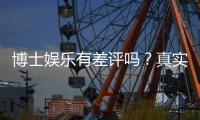 博士娱乐有差评吗？真实玩家体验与评价解析