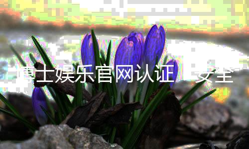 博士娱乐官网认证:安全可靠的在线娱乐平台首选